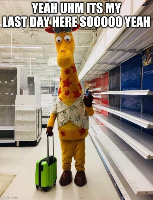 my last day here | YEAH UHM ITS MY LAST DAY HERE SOOOOO YEAH | image tagged in geoffrey's last day | made w/ Imgflip meme maker