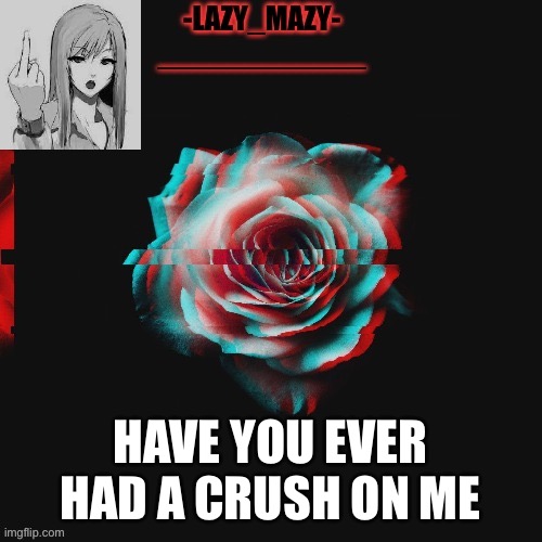 Yay | HAVE YOU EVER HAD A CRUSH ON ME | image tagged in yay | made w/ Imgflip meme maker