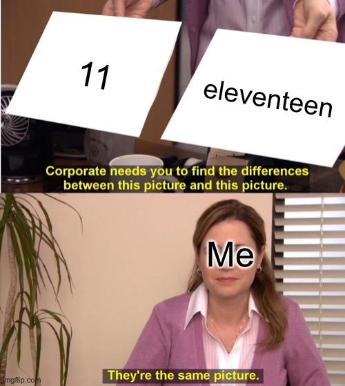 Grammar 100 | 11; eleventeen; Me | image tagged in memes,they're the same picture | made w/ Imgflip meme maker