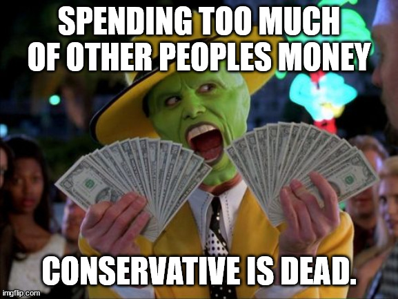 Money Money Meme | SPENDING TOO MUCH OF OTHER PEOPLES MONEY CONSERVATIVE IS DEAD. | image tagged in memes,money money | made w/ Imgflip meme maker