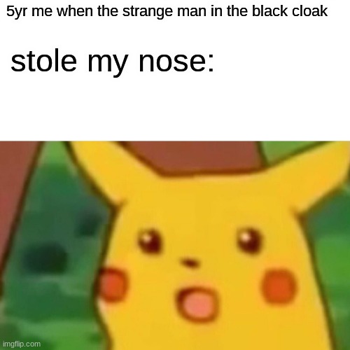 wait he what- | 5yr me when the strange man in the black cloak; stole my nose: | image tagged in memes,surprised pikachu,creepy | made w/ Imgflip meme maker