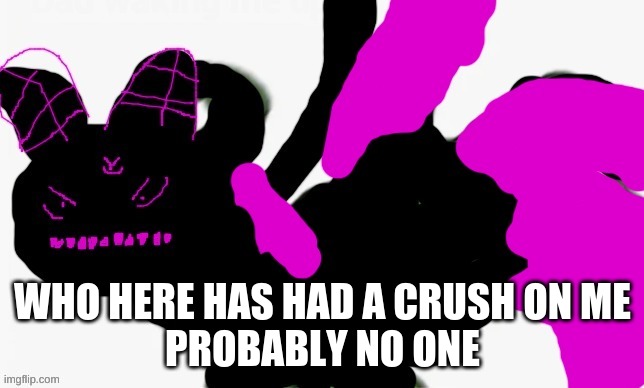 excuse the background pic | WHO HERE HAS HAD A CRUSH ON ME
PROBABLY NO ONE | made w/ Imgflip meme maker