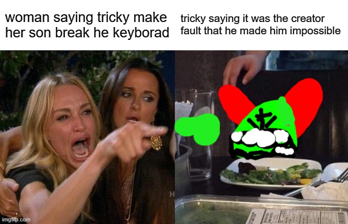 Women yelling at trick | woman saying tricky make her son break he keyboard; tricky saying it was the creator fault that he made him impossible | image tagged in memes,woman yelling at cat | made w/ Imgflip meme maker