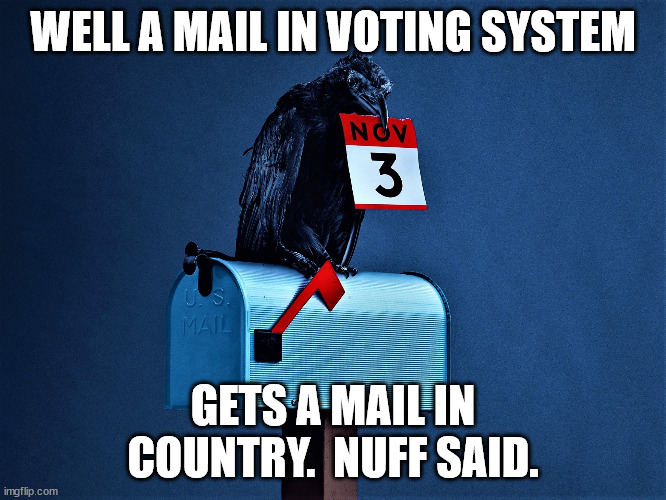 Mail-in votes | WELL A MAIL IN VOTING SYSTEM GETS A MAIL IN COUNTRY.  NUFF SAID. | image tagged in mail-in votes | made w/ Imgflip meme maker