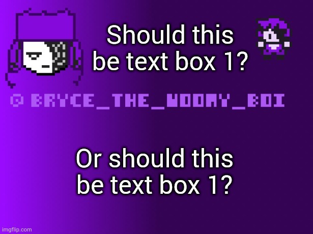 Bryce_The_Woomy_boi | Should this be text box 1? Or should this be text box 1? | image tagged in bryce_the_woomy_boi | made w/ Imgflip meme maker