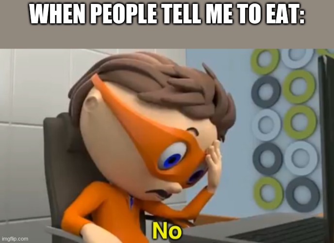 it tastes like nothing and I dont feel like it | WHEN PEOPLE TELL ME TO EAT: | image tagged in protegent no | made w/ Imgflip meme maker