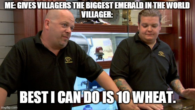 Why villagers WWWHHHYYY | ME: GIVES VILLAGERS THE BIGGEST EMERALD IN THE WORLD
VILLAGER:; BEST I CAN DO IS 10 WHEAT. | image tagged in pawn stars best i can do | made w/ Imgflip meme maker