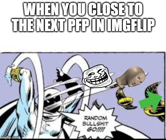 random bullshit go | WHEN YOU CLOSE TO THE NEXT PFP IN IMGFLIP | image tagged in random bullshit go,funny,memes,oh wow are you actually reading these tags | made w/ Imgflip meme maker