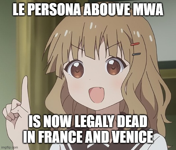 *LAUGHS IN FRENCH* | LE PERSONA ABOUVE MWA; IS NOW LEGALY DEAD IN FRANCE AND VENICE | made w/ Imgflip meme maker