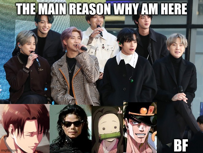 This is why am still here | THE MAIN REASON WHY AM HERE; BF | image tagged in funny,funny memes,bts,anime | made w/ Imgflip meme maker
