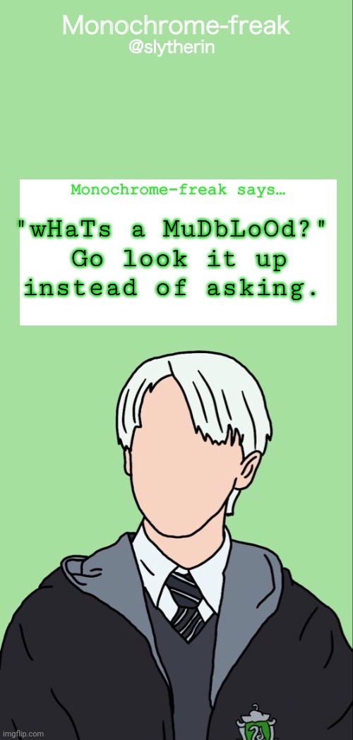 Draco temp 1 | "wHaTs a MuDbLoOd?" 
Go look it up instead of asking. | image tagged in draco temp 1 | made w/ Imgflip meme maker