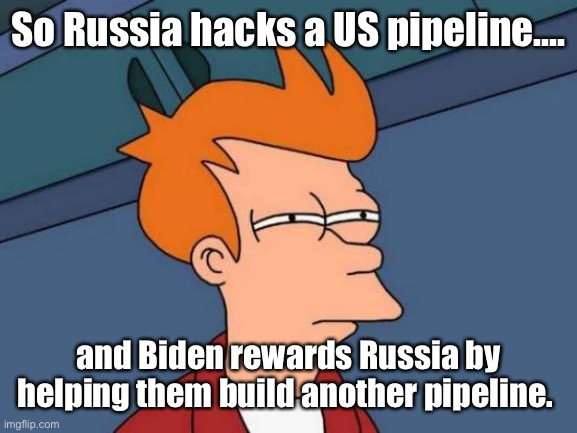 Maybe Keystone should hire computer hackers | So Russia hacks a US pipeline.... and Biden rewards Russia by helping them build another pipeline. | image tagged in memes,futurama fry,joe biden,politics lol | made w/ Imgflip meme maker