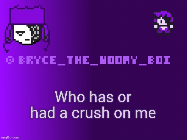 Bryce_The_Woomy_boi | Who has or had a crush on me | image tagged in bryce_the_woomy_boi | made w/ Imgflip meme maker