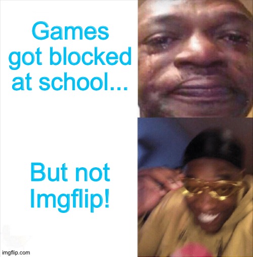 Sad Happy | Games got blocked at school... But not Imgflip! | image tagged in sad happy | made w/ Imgflip meme maker