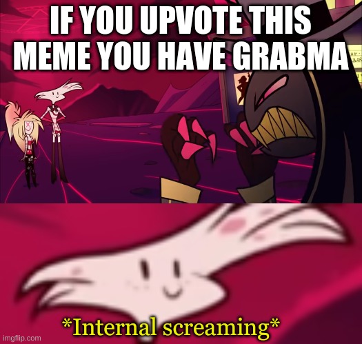 *Internal screaming* | IF YOU UPVOTE THIS MEME YOU HAVE GRABMA | image tagged in internal screaming | made w/ Imgflip meme maker