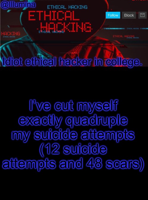 Illumina ethical hacking temp (extended) | I’ve cut myself exactly quadruple my suicide attempts
(12 suicide attempts and 48 scars) | image tagged in illumina ethical hacking temp extended | made w/ Imgflip meme maker