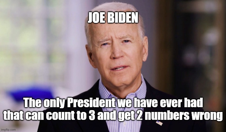 Joe Biden 2020 | JOE BIDEN; The only President we have ever had that can count to 3 and get 2 numbers wrong | image tagged in joe biden 2020 | made w/ Imgflip meme maker