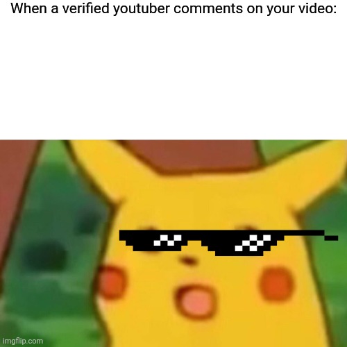 .-. | When a verified youtuber comments on your video: | image tagged in memes,surprised pikachu | made w/ Imgflip meme maker