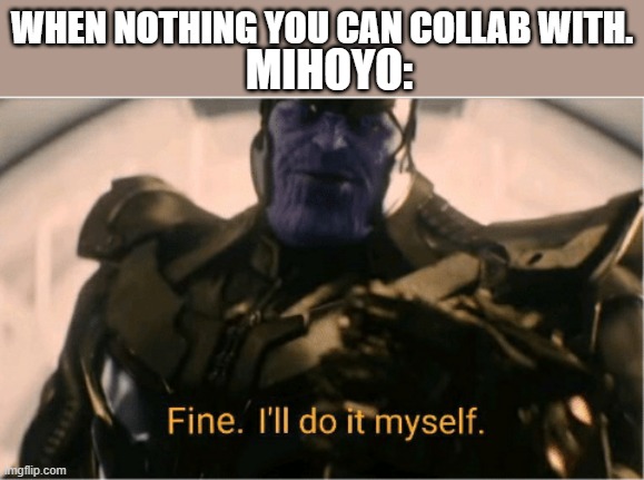 Mihoyo is collabing with mihoyo | WHEN NOTHING YOU CAN COLLAB WITH. MIHOYO: | image tagged in fine ill do it myself thanos | made w/ Imgflip meme maker