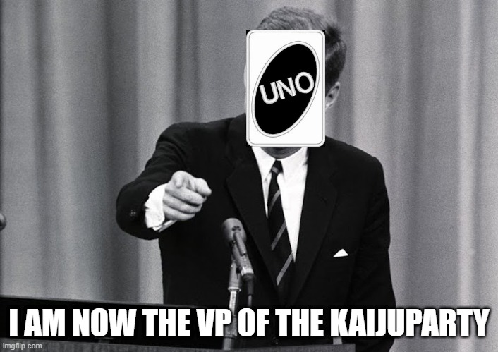 JFK |  I AM NOW THE VP OF THE KAIJUPARTY | image tagged in jfk | made w/ Imgflip meme maker