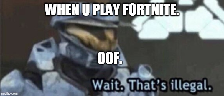 Wait that’s illegal | WHEN U PLAY FORTNITE. OOF. | image tagged in wait that s illegal | made w/ Imgflip meme maker