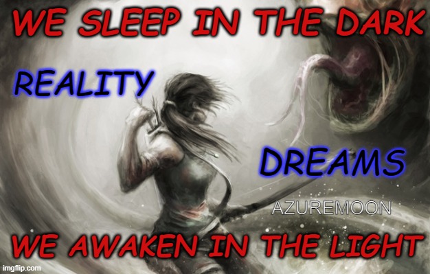 The Light Banishes Darkness | WE SLEEP IN THE DARK; REALITY; DREAMS; AZUREMOON; WE AWAKEN IN THE LIGHT | image tagged in sleep,dreams,the force awakens,light,inspire the people,inspirational memes | made w/ Imgflip meme maker
