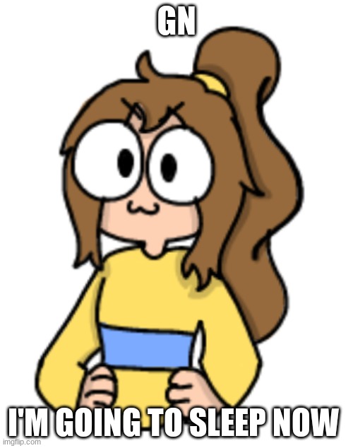 GN; I'M GOING TO SLEEP NOW | image tagged in 3 lily temp | made w/ Imgflip meme maker