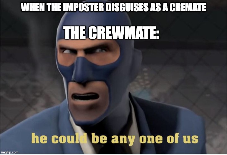 Among Us Logic Be Like: | WHEN THE IMPOSTER DISGUISES AS A CREMATE; THE CREWMATE: | image tagged in he could be anyone of us,team fortress 2,tf2,among us,imposter | made w/ Imgflip meme maker