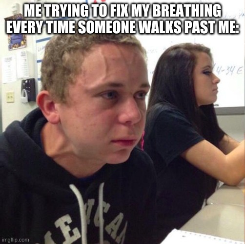 My family doesn't know about my fetish | ME TRYING TO FIX MY BREATHING EVERY TIME SOMEONE WALKS PAST ME: | image tagged in angery boi | made w/ Imgflip meme maker