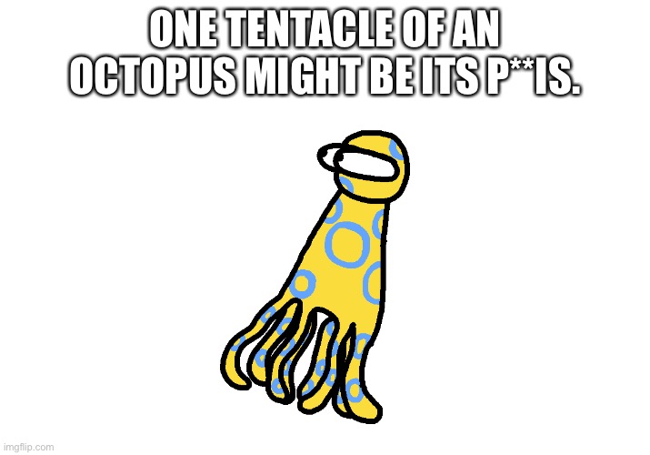 Facts I shouldn’t be telling you about: | ONE TENTACLE OF AN OCTOPUS MIGHT BE ITS P**IS. | made w/ Imgflip meme maker