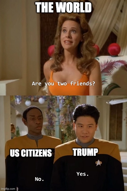 trump thinks he is friends with the citizens of USA | THE WORLD; TRUMP; US CITIZENS | image tagged in are you two friends | made w/ Imgflip meme maker