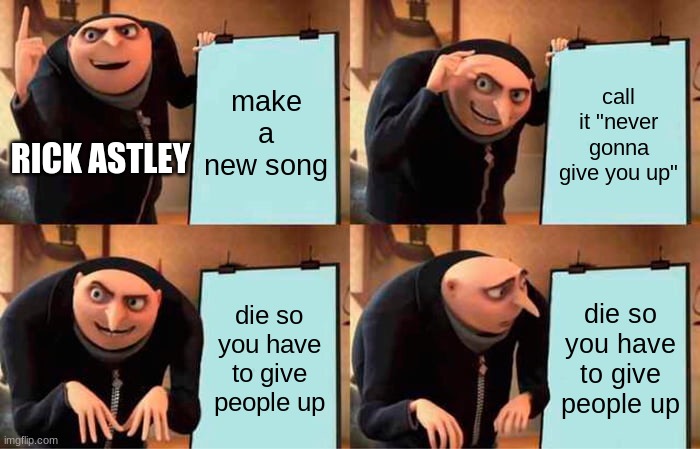 once rick astley dies, he's gonna have to give us up. | make a new song; call it "never gonna give you up"; RICK ASTLEY; die so you have to give people up; die so you have to give people up | image tagged in true,rick astley | made w/ Imgflip meme maker