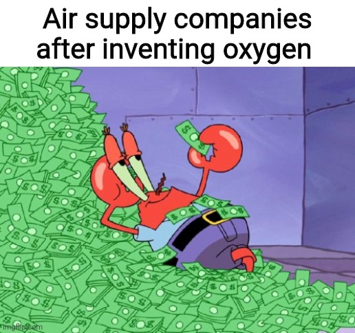 Bruh | Air supply companies after inventing oxygen | image tagged in mr krabs money | made w/ Imgflip meme maker