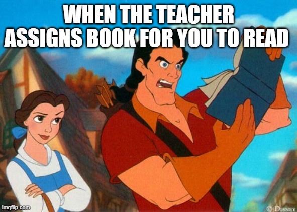 Gaston reading | WHEN THE TEACHER ASSIGNS BOOK FOR YOU TO READ | image tagged in gaston reading | made w/ Imgflip meme maker