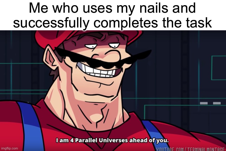 I am 4 parallel universes is ahead of you | Me who uses my nails and successfully completes the task | image tagged in i am 4 parallel universes is ahead of you | made w/ Imgflip meme maker