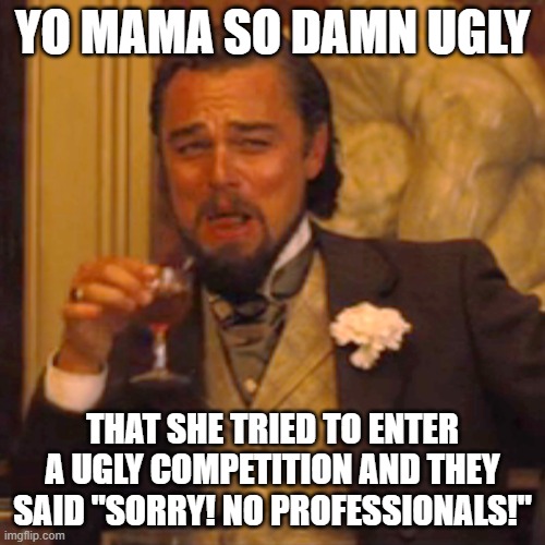 Laughing Leo | YO MAMA SO DAMN UGLY; THAT SHE TRIED TO ENTER A UGLY COMPETITION AND THEY SAID "SORRY! NO PROFESSIONALS!" | image tagged in memes,laughing leo | made w/ Imgflip meme maker