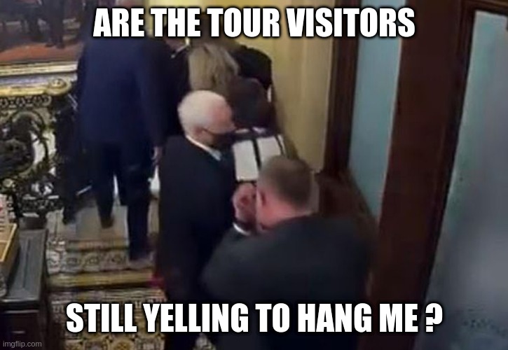 Hang Pence | ARE THE TOUR VISITORS; STILL YELLING TO HANG ME ? | image tagged in coward mike pence | made w/ Imgflip meme maker