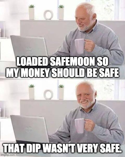 Amateur Crypto Traders be like... | LOADED SAFEMOON SO MY MONEY SHOULD BE SAFE; THAT DIP WASN'T VERY SAFE. | image tagged in memes,hide the pain harold,stonks,crypto,funny | made w/ Imgflip meme maker