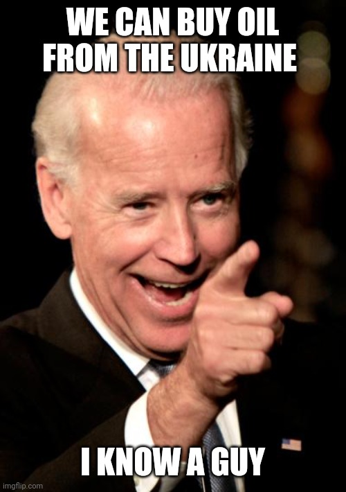 Politics and stuff | WE CAN BUY OIL FROM THE UKRAINE; I KNOW A GUY | image tagged in memes,smilin biden | made w/ Imgflip meme maker