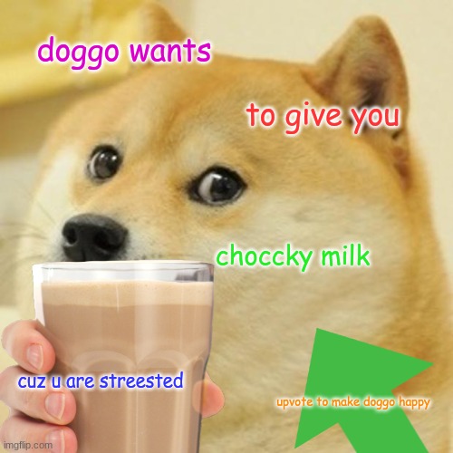doggo says u are stressed so have choccky milk | doggo wants; to give you; choccky milk; cuz u are streested; upvote to make doggo happy | image tagged in memes | made w/ Imgflip meme maker