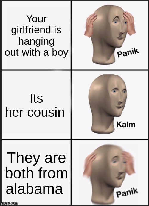Let's get this to the front page boys. | Your girlfriend is hanging out with a boy; Its her cousin; They are both from alabama | image tagged in memes,panik kalm panik | made w/ Imgflip meme maker