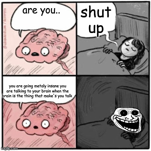 to true | shut up; are you.. you are going metaly insane you are talking to your brain when the brain is the thing that make's you talk | image tagged in brain before sleep | made w/ Imgflip meme maker