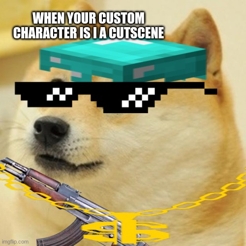 doggo be dripin | WHEN YOUR CUSTOM CHARACTER IS I A CUTSCENE | image tagged in memes | made w/ Imgflip meme maker