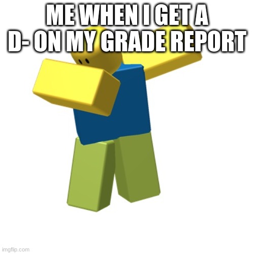 lool | ME WHEN I GET A D- ON MY GRADE REPORT | image tagged in roblox dab,hehe,me | made w/ Imgflip meme maker