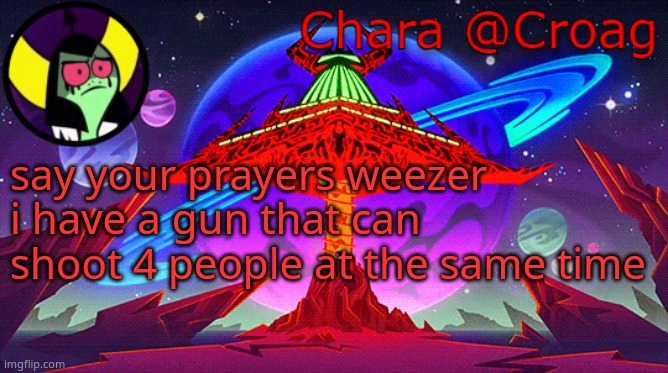 Chara's Lord Dominator temp | say your prayers weezer i have a gun that can shoot 4 people at the same time | image tagged in chara's lord dominator temp | made w/ Imgflip meme maker