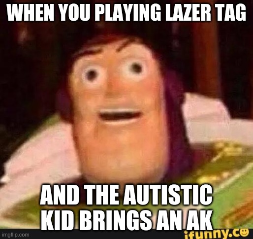 autistic kid meme |  WHEN YOU PLAYING LAZER TAG; AND THE AUTISTIC KID BRINGS AN AK | image tagged in funny buzz lightyear | made w/ Imgflip meme maker