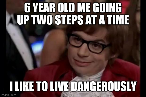 i like to live dangerously | 6 YEAR OLD ME GOING UP TWO STEPS AT A TIME I LIKE TO LIVE DANGEROUSLY | image tagged in i like to live dangerously | made w/ Imgflip meme maker