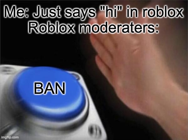 This cant happen but it may happen someday, somewhere and to someone! | Me: Just says "hi" in roblox
Roblox moderaters:; BAN | image tagged in memes,blank nut button,funny,relatable,roblox | made w/ Imgflip meme maker