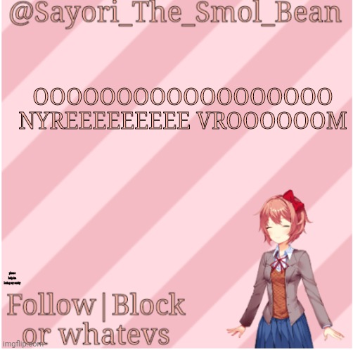 Sayori's NEW Temp! | OOOOOOOOOOOOOOOOOO NYREEEEEEEEE VROOOOOOM; please help im losing my sanity | image tagged in sayori's new temp | made w/ Imgflip meme maker