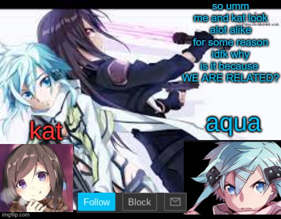 attempting to trigger everyone's ptsd | so umm
me and kat look alot alike for some reason
idfk why
is it because 
WE ARE RELATED? | image tagged in fem kirito | made w/ Imgflip meme maker